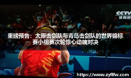 重磅预告：太原击剑队与青岛击剑队的世界锦标赛小组赛次轮惊心动魄对决