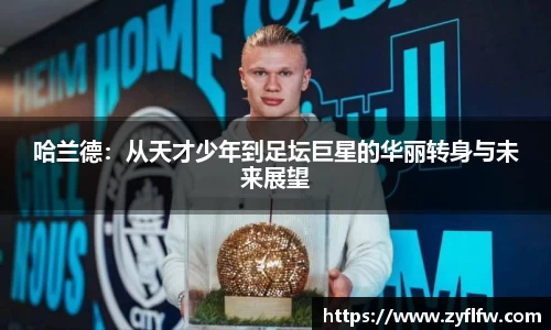 哈兰德：从天才少年到足坛巨星的华丽转身与未来展望