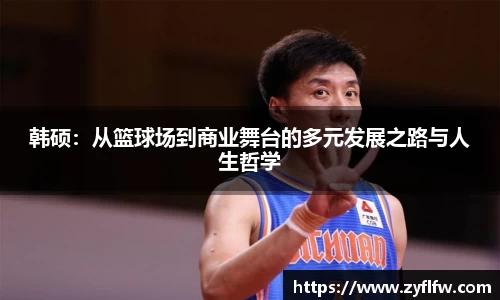 韩硕：从篮球场到商业舞台的多元发展之路与人生哲学